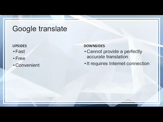 Google translate UPSIDES Fast Free Convenient DOWNSIDES Cannot provide a perfectly accurate