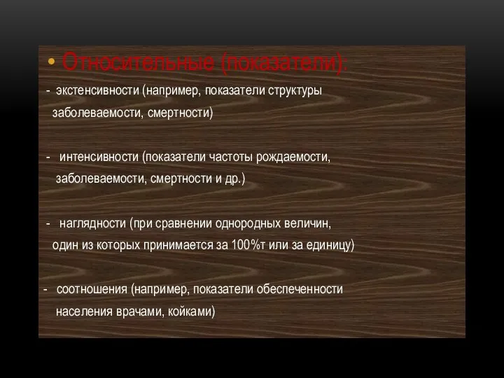 Относительные (показатели): - экстенсивности (например, показатели структуры заболеваемости, смертности) - интенсивности (показатели