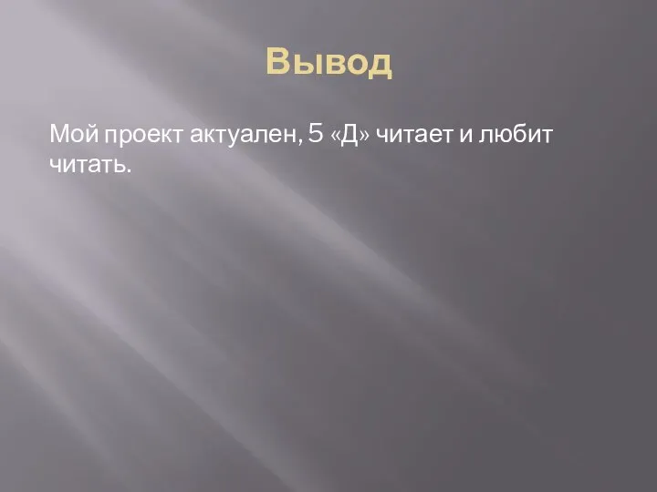 Вывод Мой проект актуален, 5 «Д» читает и любит читать.