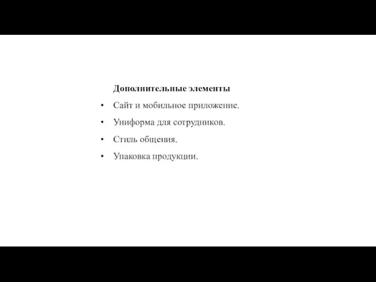 Дополнительные элементы Сайт и мобильное приложение. Униформа для сотрудников. Стиль общения. Упаковка продукции.