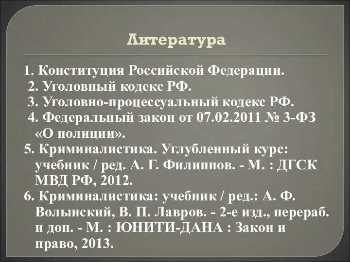 Литература 1. Конституция Российской Федерации. 2. Уголовный кодекс РФ. 3. Уголовно-процессуальный кодекс