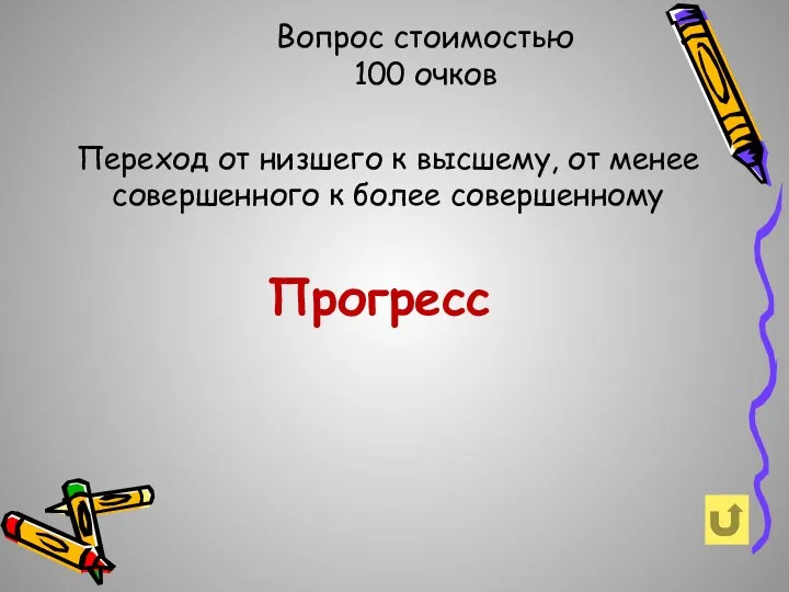 Вопрос стоимостью 100 очков Переход от низшего к высшему, от менее совершенного к более совершенному Прогресс