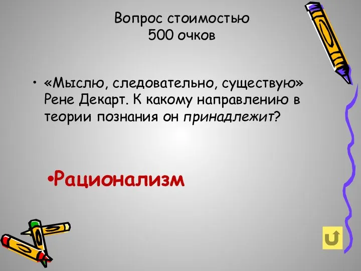 Вопрос стоимостью 500 очков Рационализм «Мыслю, следовательно, существую» Рене Декарт. К какому