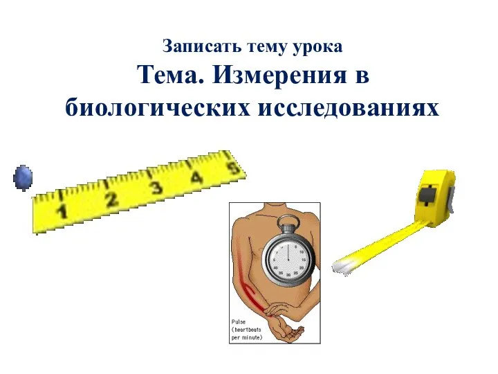 Записать тему урока Тема. Измерения в биологических исследованиях