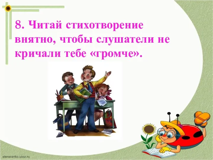 8. Читай стихотворение внятно, чтобы слушатели не кричали тебе «громче».