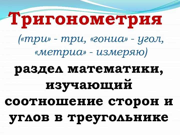 Тригонометрия раздел математики, изучающий соотношение сторон и углов в треугольнике («три» -