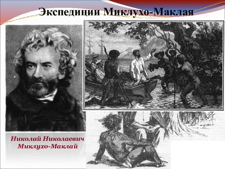 Экспедиции Миклухо-Маклая Николай Николаевич Миклухо-Маклай Н.Н. Миклухо-Маклай посвятил жизнь изучению народов Юго-Восточной