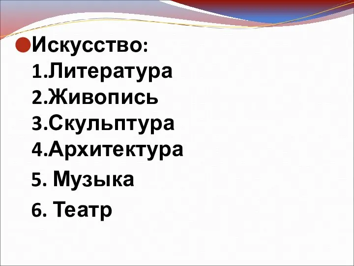 Искусство: 1.Литература 2.Живопись 3.Скульптура 4.Архитектура 5. Музыка 6. Театр