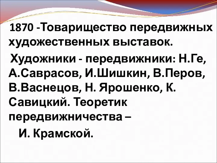 1870 -Товарищество передвижных художественных выставок. Художники - передвижники: Н.Ге, А.Саврасов, И.Шишкин, В.Перов,