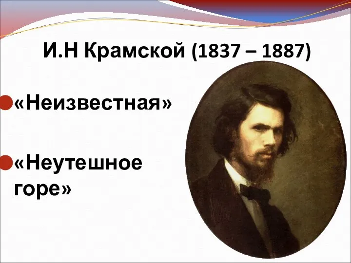 И.Н Крамской (1837 – 1887) «Неизвестная» «Неутешное горе»
