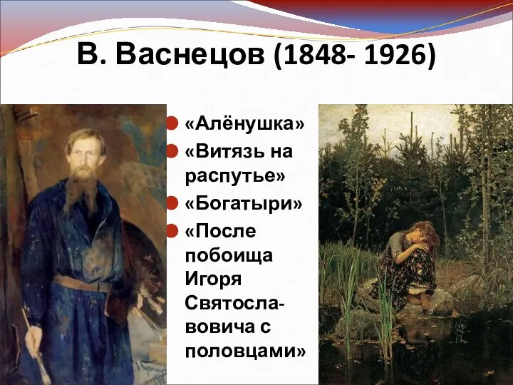 В. Васнецов (1848- 1926) «Алёнушка» «Витязь на распутье» «Богатыри» «После побоища Игоря Святосла-вовича с половцами»