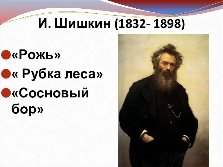 И. Шишкин (1832- 1898) «Рожь» « Рубка леса» «Сосновый бор»