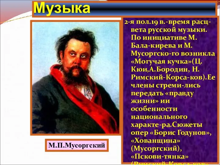 2-я пол.19 в.-время расц-вета русской музыки. По инициативе М.Бала-кирева и М.Мусоргско-го возникла