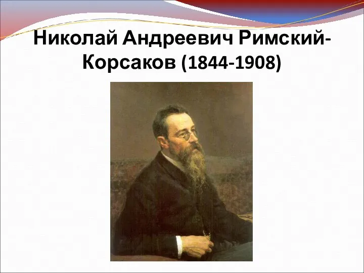 Николай Андреевич Римский- Корсаков (1844-1908)