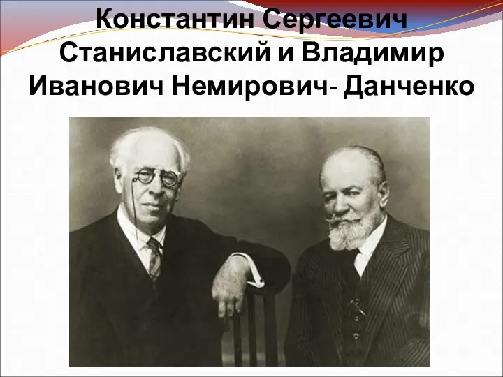 Константин Сергеевич Станиславский и Владимир Иванович Немирович- Данченко
