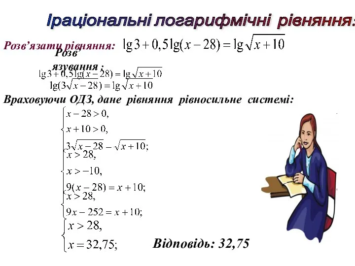 Іраціональні логарифмічні рівняння: Враховуючи ОДЗ, дане рівняння рівносильне системі: Відповідь: 32,75 Розв’язування : Розв’язати рівняння: