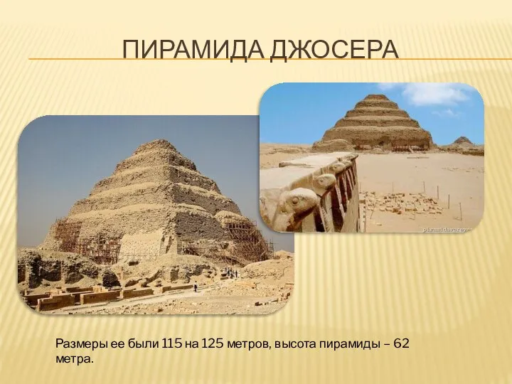 ПИРАМИДА ДЖОСЕРА Размеры ее были 115 на 125 метров, высота пирамиды – 62 метра.