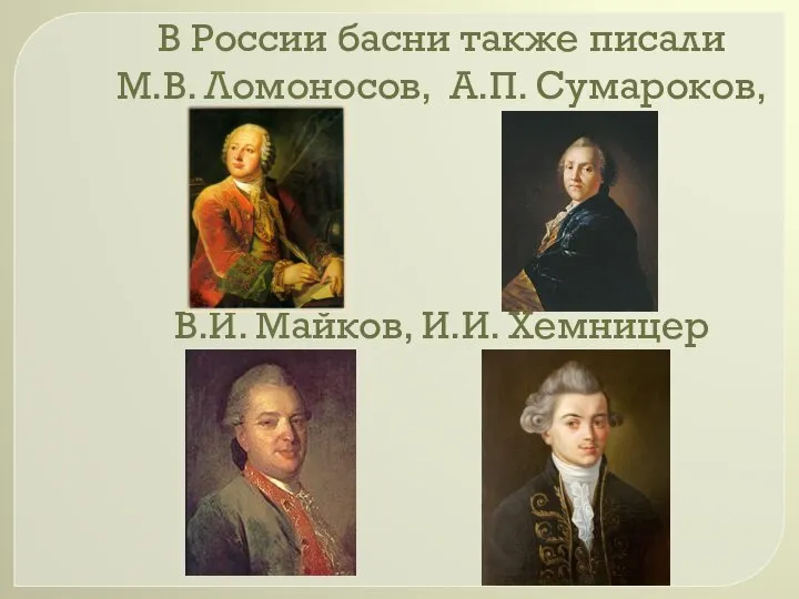В России басни также писали М.В. Ломоносов, А.П. Сумароков, В.И. Майков, И.И. Хемницер