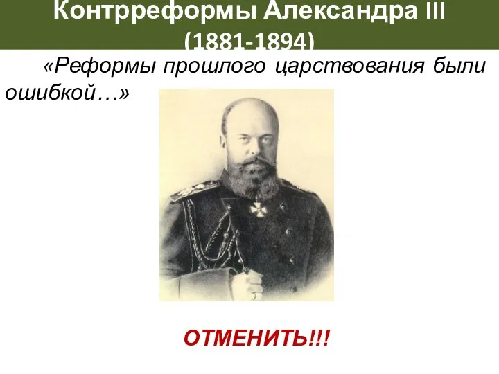 Контрреформы Александра III (1881-1894) «Реформы прошлого царствования были ошибкой…» ОТМЕНИТЬ!!!