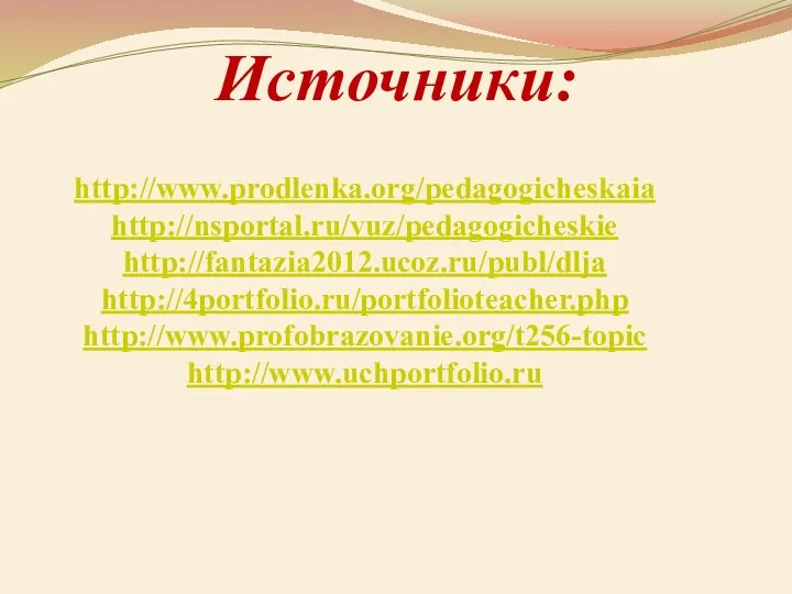 Источники: http://www.prodlenka.org/pedagogicheskaia http://nsportal.ru/vuz/pedagogicheskie http://fantazia2012.ucoz.ru/publ/dlja http://4portfolio.ru/portfolioteacher.php http://www.profobrazovanie.org/t256-topic http://www.uchportfolio.ru