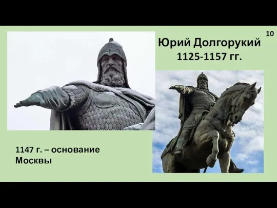 Юрий Долгорукий 1125-1157 гг. 1147 г. – основание Москвы 10