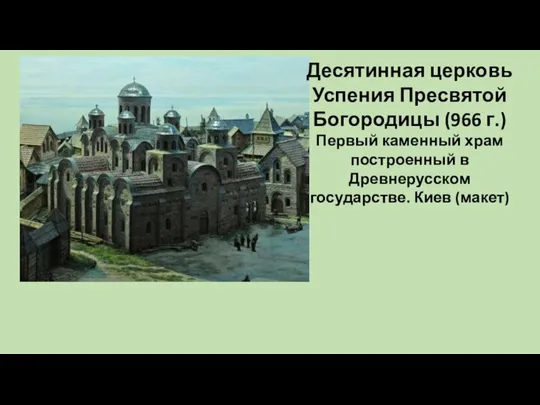 Десятинная церковь Успения Пресвятой Богородицы (966 г.) Первый каменный храм построенный в Древнерусском государстве. Киев (макет)
