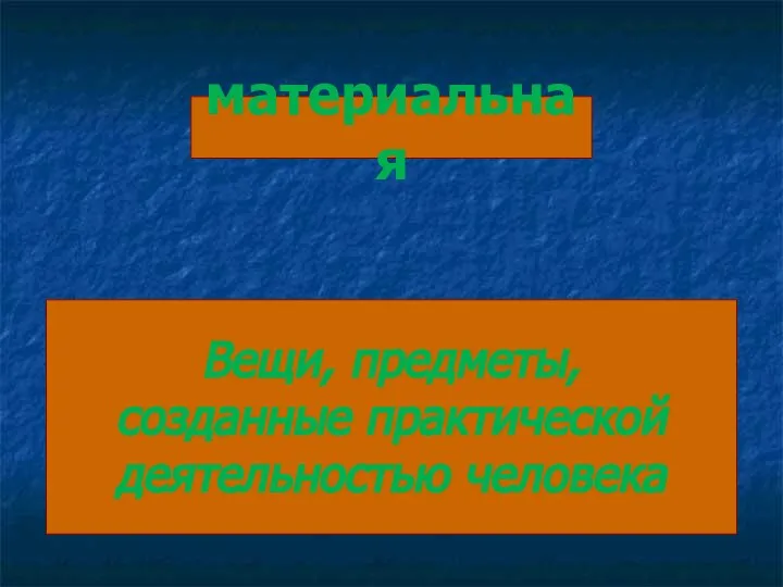 материальная Вещи, предметы, созданные практической деятельностью человека