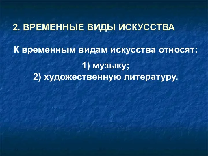 2. ВРЕМЕННЫЕ ВИДЫ ИСКУССТВА К временным видам искусства относят: 1) музыку; 2) художественную литературу.