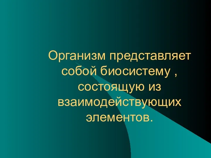 Организм представляет собой биосистему , состоящую из взаимодействующих элементов.