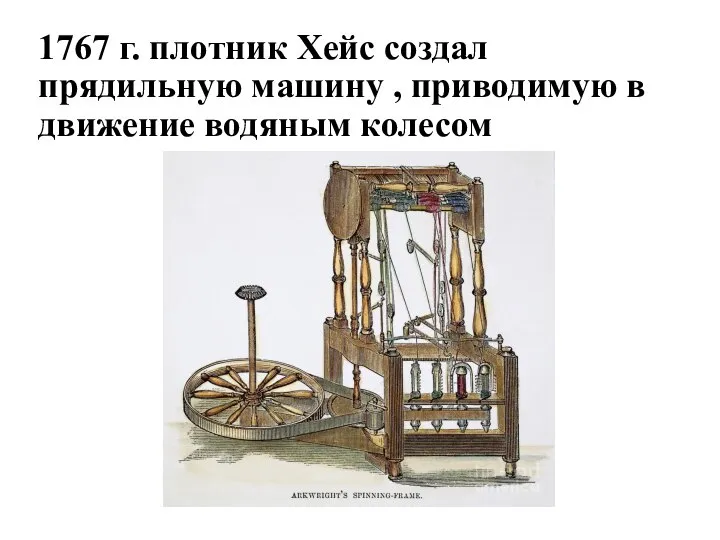 1767 г. плотник Хейс создал прядильную машину , приводимую в движение водяным колесом