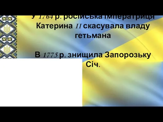 У 1764 р. російська імператриця Катерина II скасувала владу гетьмана В 1775 р. знищила Запорозьку Січ.