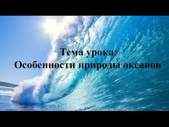 Тема урока: Особенности природы океанов