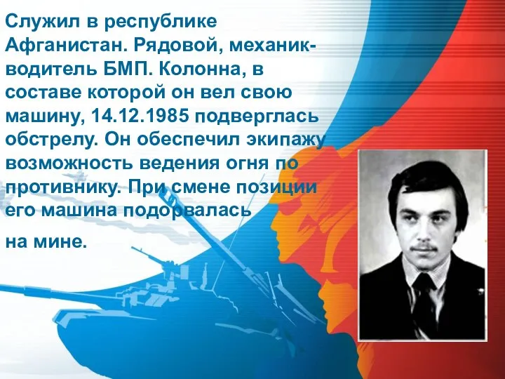 Служил в республике Афганистан. Рядовой, механик-водитель БМП. Колонна, в составе которой он