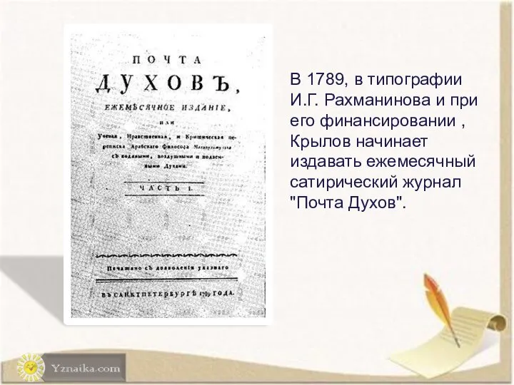 В 1789, в типографии И.Г. Рахманинова и при его финансировании , Крылов