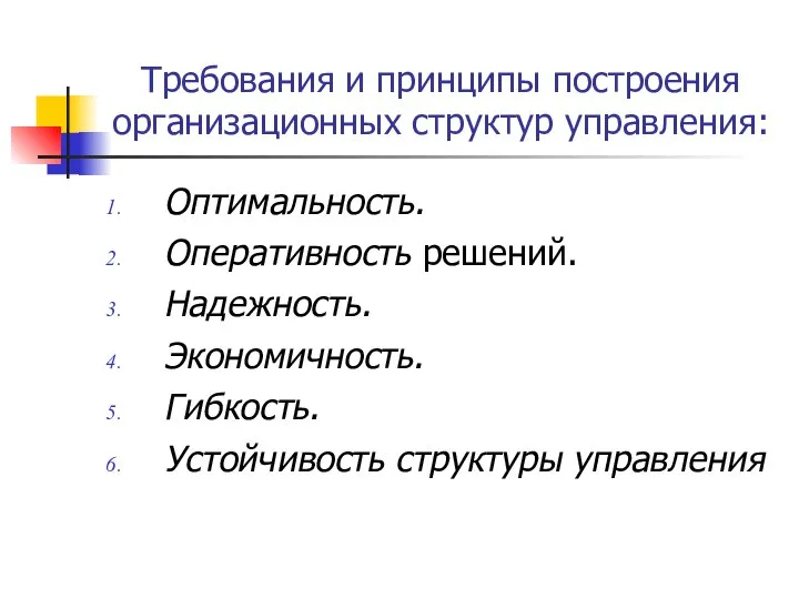 Требования и принципы построения организационных структур управления: Оптимальность. Оперативность решений. Надежность. Экономичность. Гибкость. Устойчивость структуры управления