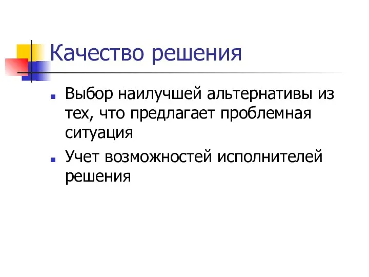 Качество решения Выбор наилучшей альтернативы из тех, что предлагает проблемная ситуация Учет возможностей исполнителей решения