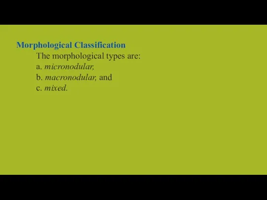 Morphological Classification The morphological types are: a. micronodular, b. macronodular, and c. mixed.