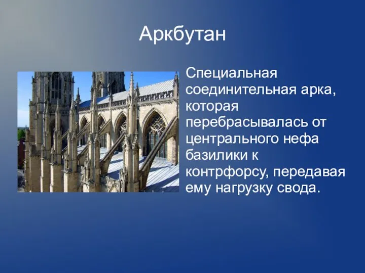 Аркбутан Специальная соединительная арка, которая перебрасывалась от центрального нефа базилики к контрфорсу, передавая ему нагрузку свода.