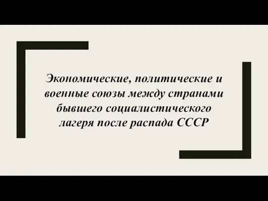 Экономические, политические и военные союзы между странами бывшего социалистического лагеря после распада СССР