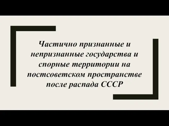 Частично признанные и непризнанные государства и спорные территории на постсоветском пространстве после распада СССР