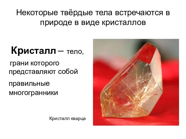 Некоторые твёрдые тела встречаются в природе в виде кристаллов Кристалл – тело,