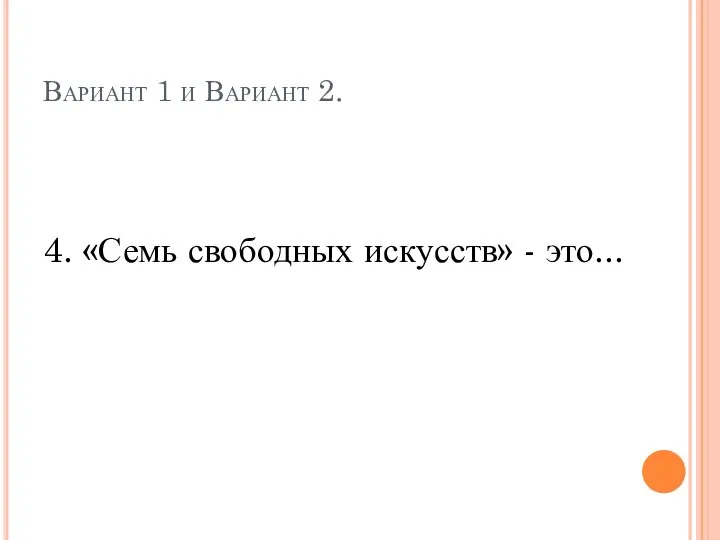 Вариант 1 и Вариант 2. 4. «Семь свободных искусств» - это...