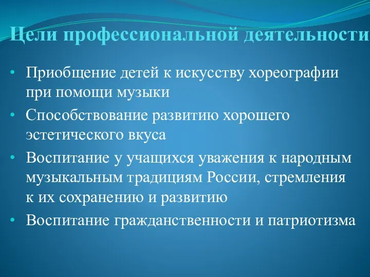 Цели профессиональной деятельности Приобщение детей к искусству хореографии при помощи музыки Способствование