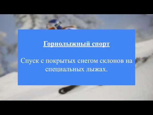 Горнолыжный спорт Спуск с покрытых снегом склонов на специальных лыжах.