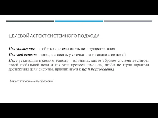 ЦЕЛЕВОЙ АСПЕКТ СИСТЕМНОГО ПОДХОДА Целеполагание – свойство системы иметь цель существования Целевой