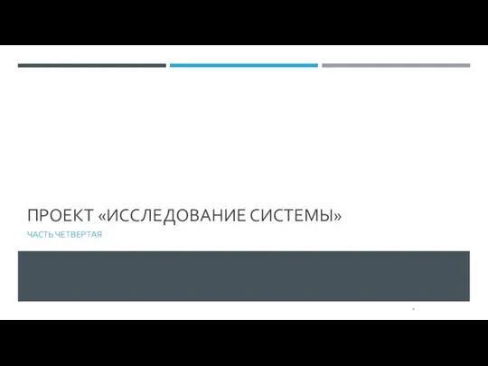 ПРОЕКТ «ИССЛЕДОВАНИЕ СИСТЕМЫ» ЧАСТЬ ЧЕТВЕРТАЯ *