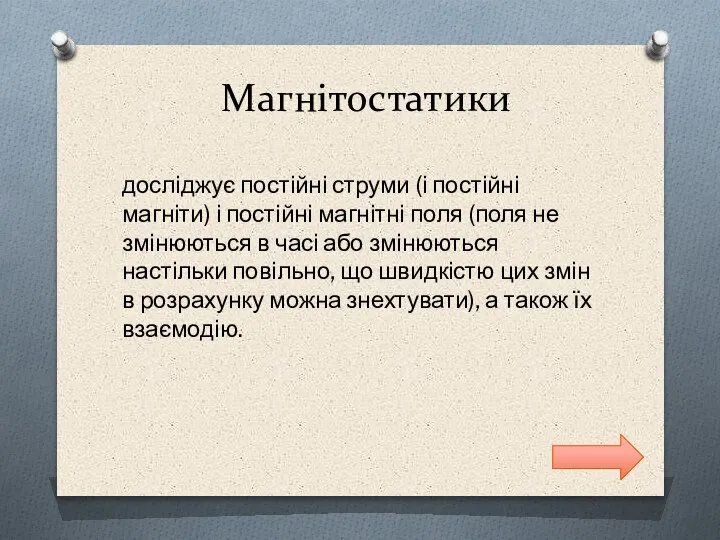 Магнітостатики досліджує постійні струми (і постійні магніти) і постійні магнітні поля (поля