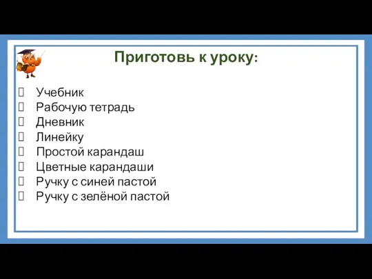 Приготовь к уроку: Учебник Рабочую тетрадь Дневник Линейку Простой карандаш Цветные карандаши