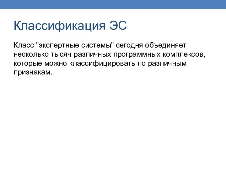 Классификация ЭС Класс "экспертные системы" сегодня объединяет несколько тысяч различных программных комплексов,