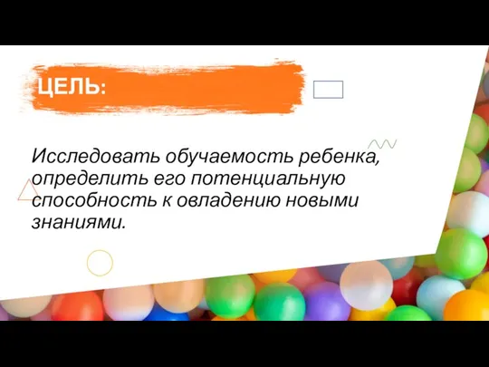 ЦЕЛЬ: Исследовать обучаемость ребенка, определить его потенциальную способность к овладению новыми знаниями.